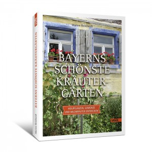 Bayerns schönste Kräutergärten. Heilpflanzen, Gewürze und Weildkräuter entdecken.