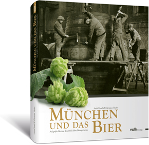 München und das Bier. Auf großer Biertour durch 850 Jahre Braugeschichte